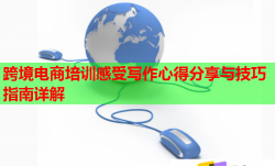 跨境电商培训感受写作心得分享与技巧指南详解