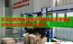 亚马逊跨境电商培训班课程全面掌握全球电商运营技能实战指导