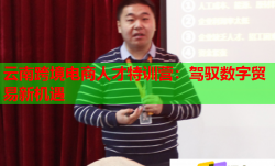 云南跨境电商人才特训营：驾驭数字贸易新机遇