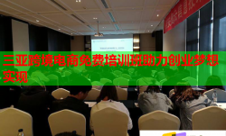 三亚跨境电商免费培训班助力创业梦想实现