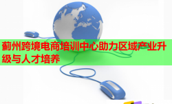 蓟州跨境电商培训中心助力区域产业升级与人才培养