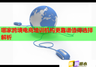 哪家跨境电商培训机构更靠谱值得选择解析