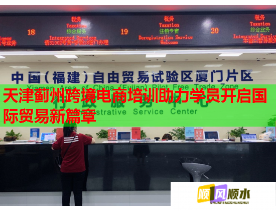 天津蓟州跨境电商培训助力学员开启国际贸易新篇章  第1张