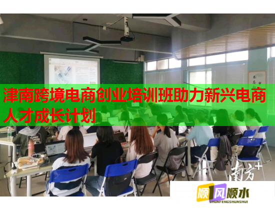 津南跨境电商创业培训班助力新兴电商人才成长计划  第2张