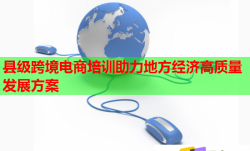 县级跨境电商培训助力地方经济高质量发展方案