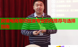 跨境电商培训找谁专业机构推荐与选择指南