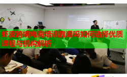 虾皮跨境电商培训靠谱吗如何选择优质课程与机构解析