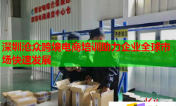 深圳沧众跨境电商培训助力企业全球市场快速发展