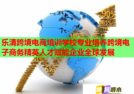 乐清跨境电商培训学校专业培养跨境电子商务精英人才赋能企业全球发展