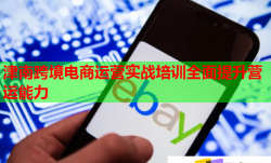 津南跨境电商运营实战培训全面提升营运能力