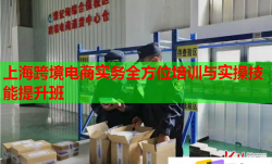 上海跨境电商实务全方位培训与实操技能提升班