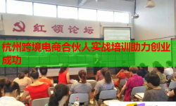 杭州跨境电商合伙人实战培训助力创业成功