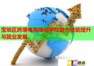 宝坻区跨境电商培训学校助力技能提升与就业发展