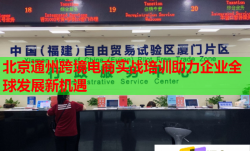 北京通州跨境电商实战培训助力企业全球发展新机遇