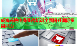 威海跨境电商实战培训全面提升国际贸易能力
