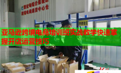 亚马逊跨境电商培训班实战教学快速掌握开店运营技巧