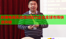 跨境电商实战培训助力企业全球市场快速突破