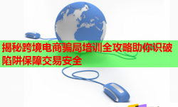 揭秘跨境电商骗局培训全攻略助你识破陷阱保障交易安全