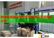 跨境电商培训课程全面解析与实战指导方案