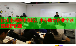 佛山市跨境电商培训中心助力企业全球贸易新机遇