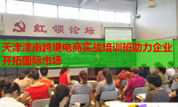 天津津南跨境电商实战培训班助力企业开拓国际市场