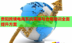 贵阳跨境电商系统实操与合规培训全面提升方案