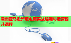 津南亚马逊跨境电商实战培训与运营提升课程
