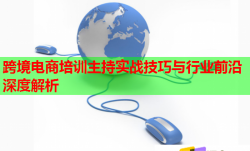 跨境电商培训主持实战技巧与行业前沿深度解析