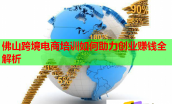 佛山跨境电商培训如何助力创业赚钱全解析