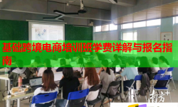 基础跨境电商培训班学费详解与报名指南