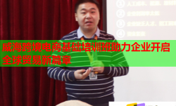 威海跨境电商基础培训班助力企业开启全球贸易新篇章