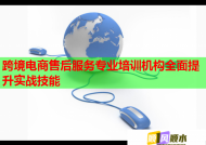 跨境电商售后服务专业培训机构全面提升实战技能
