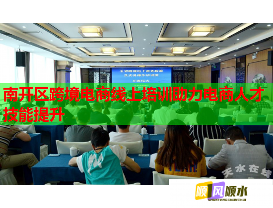 南开区跨境电商线上培训助力电商人才技能提升  第1张