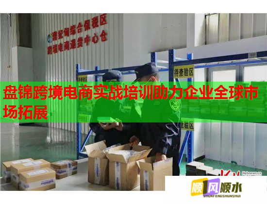 盘锦跨境电商实战培训助力企业全球市场拓展  第1张