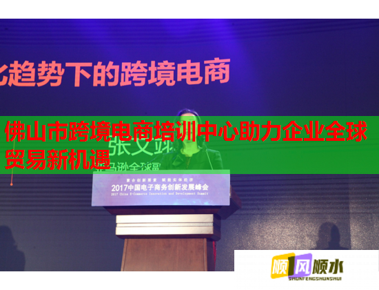 佛山市跨境电商培训中心助力企业全球贸易新机遇  第2张
