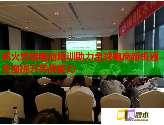 枫火跨境电商培训助力全球电商新机遇全面提升实战能力  第1张
