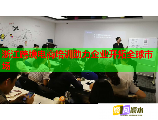浙江跨境电商培训助力企业开拓全球市场  第1张
