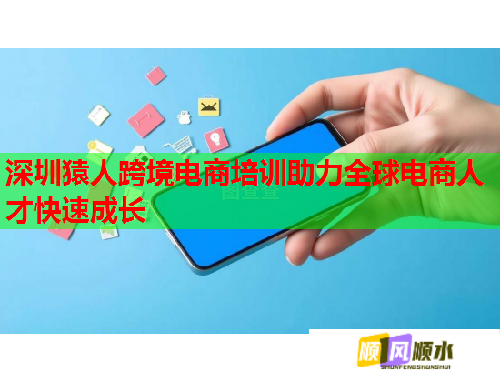 深圳猿人跨境电商培训助力全球电商人才快速成长  第1张