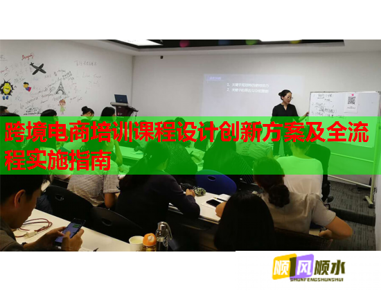 跨境电商培训课程设计创新方案及全流程实施指南  第1张