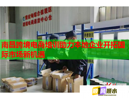南昌跨境电商培训助力本地企业开拓国际市场新机遇  第2张