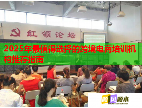 2025年最值得选择的跨境电商培训机构推荐指南  第2张