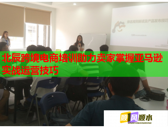 北辰跨境电商培训助力卖家掌握亚马逊实战运营技巧  第1张