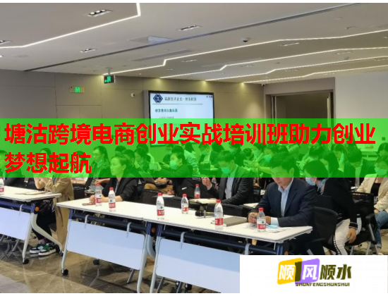 塘沽跨境电商创业实战培训班助力创业梦想起航 第1张 塘沽跨境电商创业实战培训班助力创业梦想起航 第1张