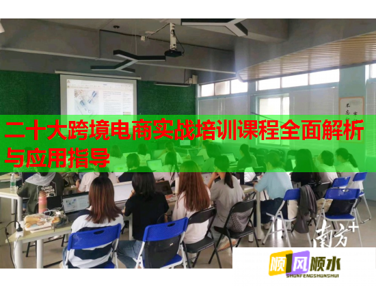 二十大跨境电商实战培训课程全面解析与应用指导 第1张 二十大跨境电商实战培训课程全面解析与应用指导 第1张