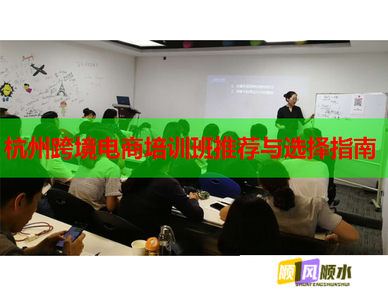 杭州跨境电商培训班推荐与选择指南  第1张