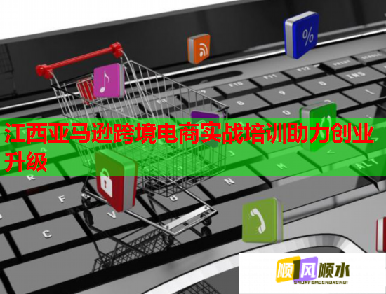 江西亚马逊跨境电商实战培训助力创业升级  第1张