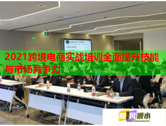 2021跨境电商实战培训全面提升技能与市场竞争力 第1张 2021跨境电商实战培训全面提升技能与市场竞争力 第1张