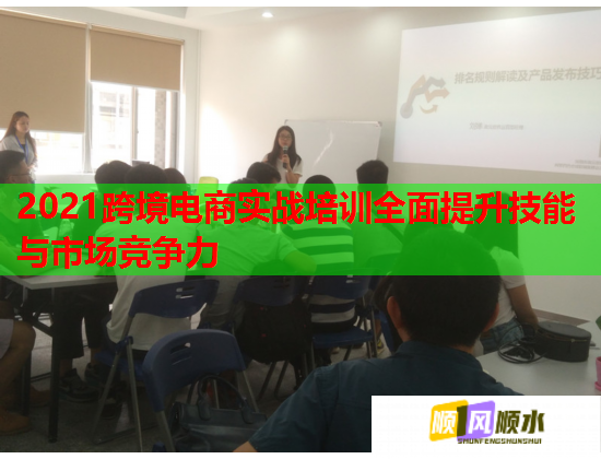 2021跨境电商实战培训全面提升技能与市场竞争力 第2张 2021跨境电商实战培训全面提升技能与市场竞争力 第2张