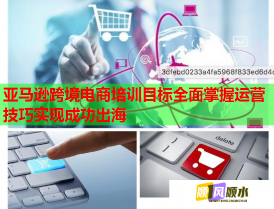 亚马逊跨境电商培训目标全面掌握运营技巧实现成功出海 第2张 亚马逊跨境电商培训目标全面掌握运营技巧实现成功出海 第2张