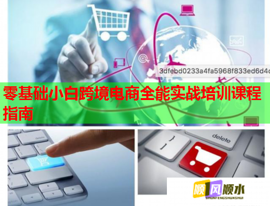 零基础小白跨境电商全能实战培训课程指南 第1张 零基础小白跨境电商全能实战培训课程指南 第1张